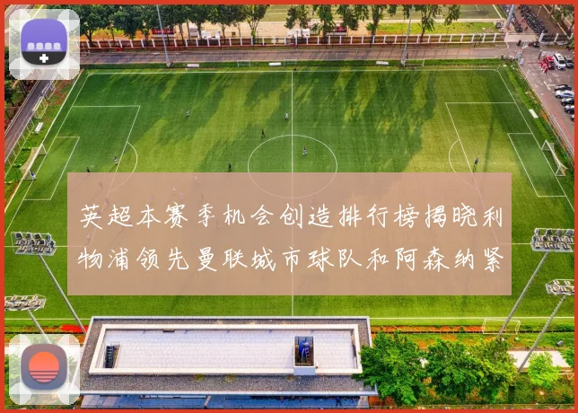 英超本赛季机会创造排行榜揭晓利物浦领先曼联城市球队和阿森纳紧随其后