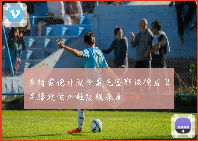 多特蒙德计划今夏免签耶诺德后卫昆滕廷伯加强防线深度