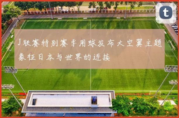 J联赛特别赛季用球发布大空翼主题象征日本与世界的连接