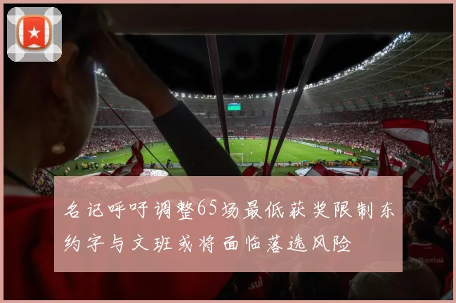 名记呼吁调整65场最低获奖限制东约字与文班或将面临落选风险