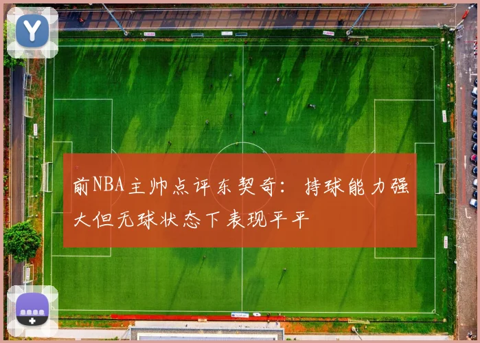 前NBA主帅点评东契奇：持球能力强大但无球状态下表现平平