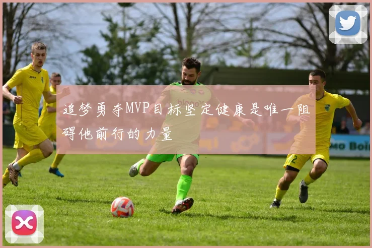 追梦勇夺MVP目标坚定健康是唯一阻碍他前行的力量