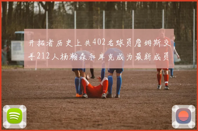 开拓者历史上共402名球员詹姆斯交手212人杨瀚森和库克成为最新成员