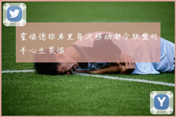 霍福德称库里每次移动都令联盟对手心生畏惧