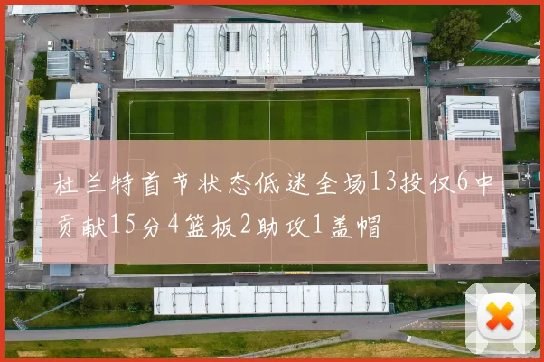 杜兰特首节状态低迷全场13投仅6中贡献15分4篮板2助攻1盖帽
