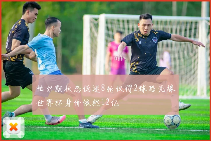 帕尔默状态低迷8轮仅得2球恐无缘世界杯身价依然12亿