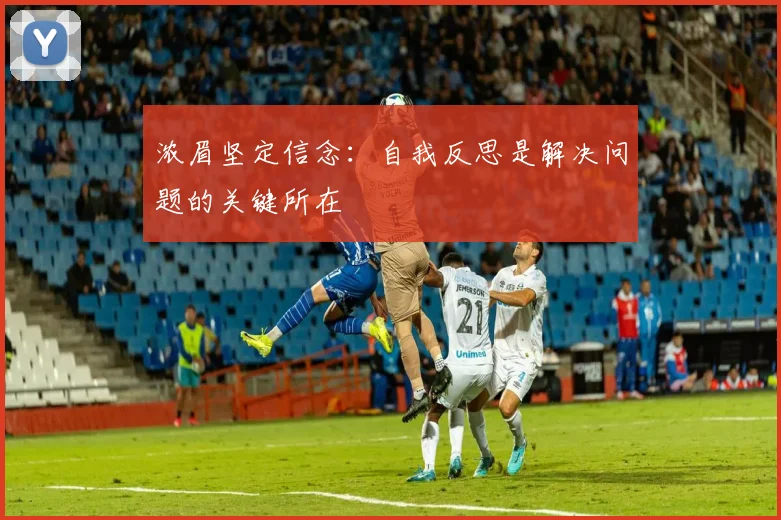 浓眉坚定信念：自我反思是解决问题的关键所在