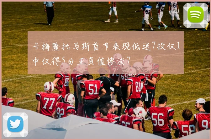卡梅隆托马斯首节表现低迷7投仅1中仅得5分正负值惨淡7