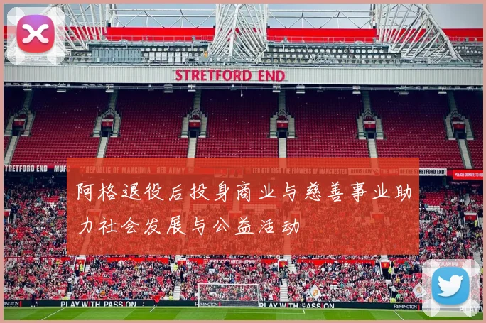 阿格退役后投身商业与慈善事业助力社会发展与公益活动