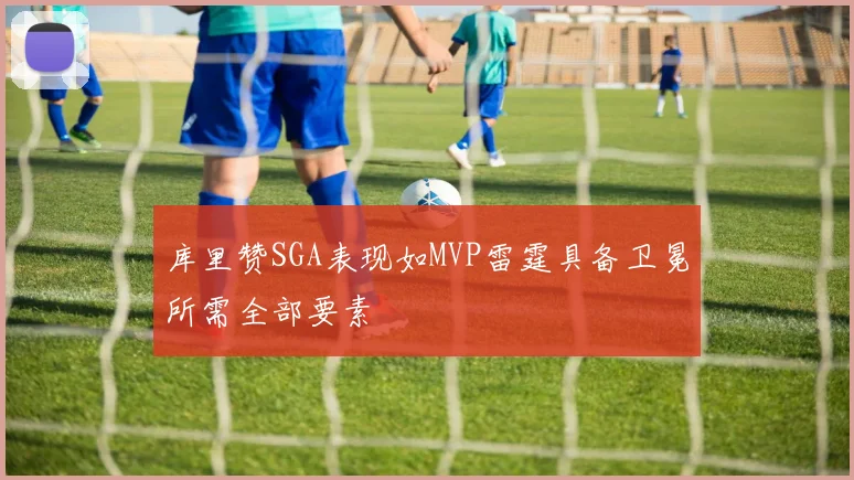 库里赞SGA表现如MVP雷霆具备卫冕所需全部要素
