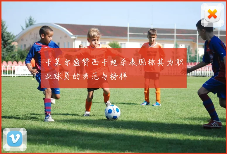 卡莱尔盛赞西卡绝杀表现称其为职业球员的典范与榜样