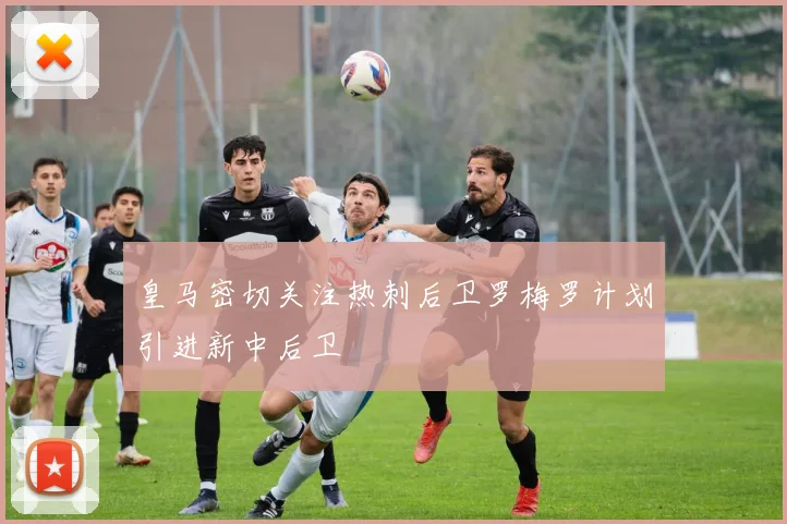 皇马密切关注热刺后卫罗梅罗计划引进新中后卫
