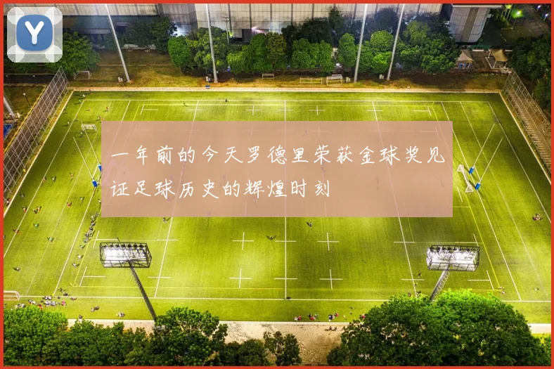 一年前的今天罗德里荣获金球奖见证足球历史的辉煌时刻
