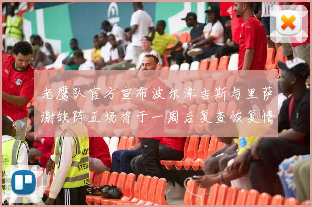 老鹰队官方宣布波尔津吉斯与里萨谢缺阵五场将于一周后复查恢复情况